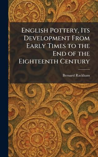 English Pottery, Its Development From Early Times to the End of the Eighteenth Century