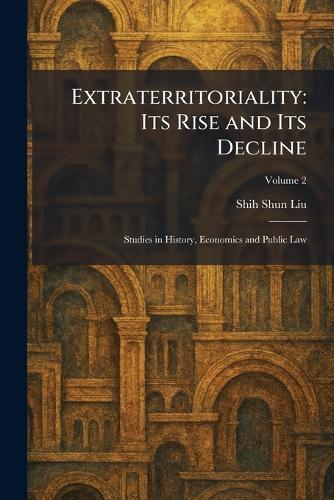 Extraterritoriality: Its Rise and Its Decline: Studies in History, Economics and Public Law