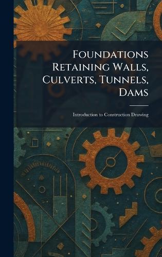Foundations Retaining Walls, Culverts, Tunnels, Dams: Introduction to Construction Drawing