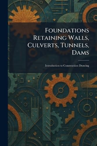 Foundations Retaining Walls, Culverts, Tunnels, Dams: Introduction to Construction Drawing
