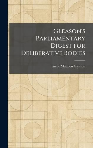 Gleason's Parliamentary Digest for Deliberative Bodies