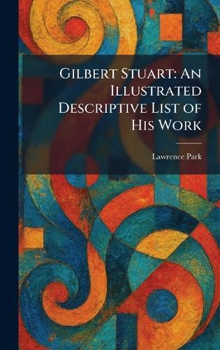 Gilbert Stuart: An Illustrated Descriptive List of His Work