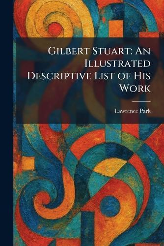 Gilbert Stuart: An Illustrated Descriptive List of His Work