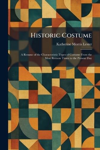 Historic Costume: A Resume of the Characteristic Types of Costume From the Most Remote Times to the Present Day