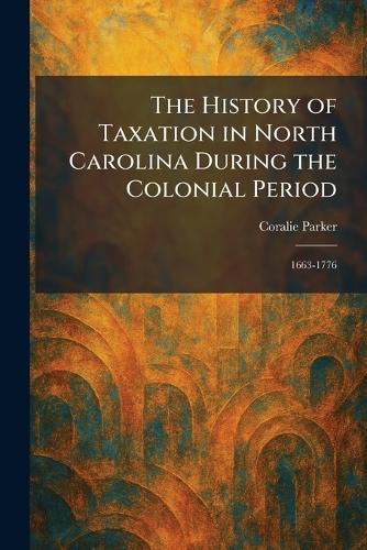 The History of Taxation in North Carolina During the Colonial Period: 1663-1776