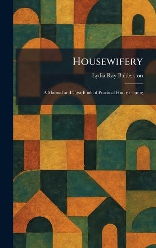 Housewifery: A Manual and Text Book of Practical Housekeeping