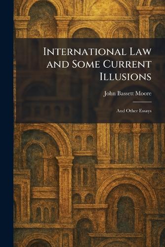 International Law and Some Current Illusions: And Other Essays