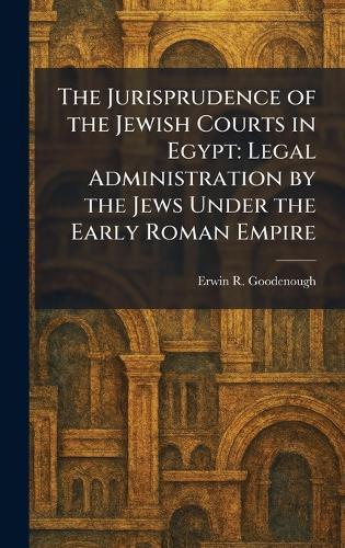 The Jurisprudence of the Jewish Courts in Egypt: Legal Administration by the Jews Under the Early Roman Empire