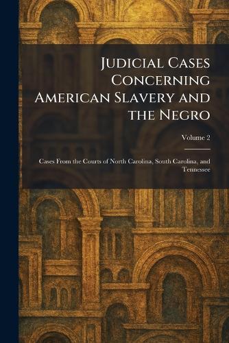 Judicial Cases Concerning American Slavery and the Negro: Cases From the Courts of North Carolina, South Carolina, and Tennessee