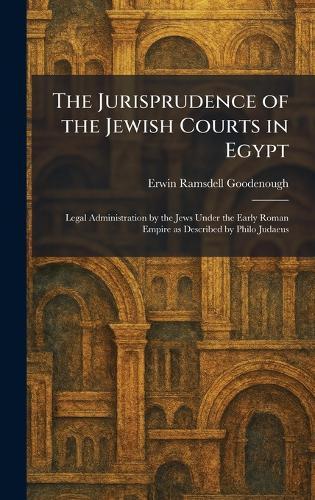 The Jurisprudence of the Jewish Courts in Egypt: Legal Administration by the Jews Under the Early Roman Empire as Described by Philo Judaeus