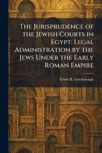 The Jurisprudence of the Jewish Courts in Egypt: Legal Administration by the Jews Under the Early Roman Empire