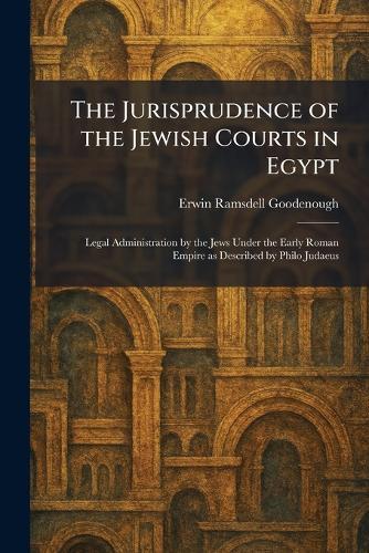 The Jurisprudence of the Jewish Courts in Egypt: Legal Administration by the Jews Under the Early Roman Empire as Described by Philo Judaeus