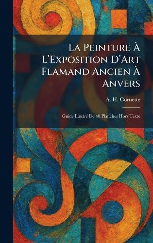 La Peinture Ã L'Exposition D'Art Flamand Ancien Ã Anvers: Guide IllustrÃ(c) De 40 Planches Hors Texte