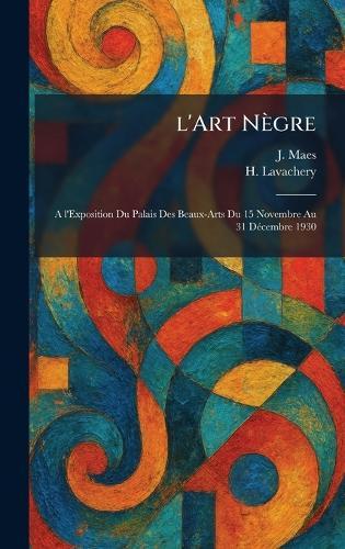 l'Art Nègre: A l'Exposition Du Palais Des Beaux-Arts Du 15 Novembre Au 31 DÃ(c)cembre 1930