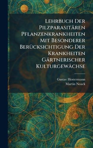 Lehrbuch Der Pilzparasitären Pflanzenkrankheiten Mit Besonderer BerÃ1/4cksichtigung Der Krankheiten Gärtnerischer Kulturgewächse