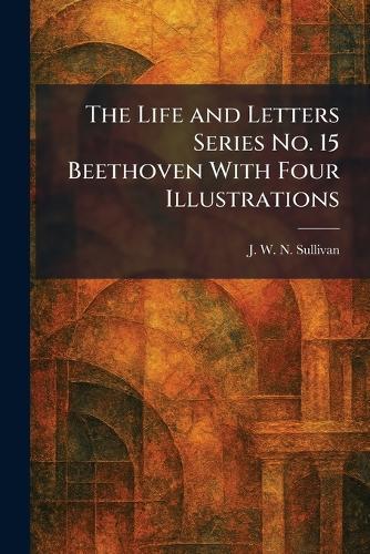 The Life and Letters Series No. 15 Beethoven With Four Illustrations