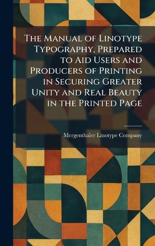 The Manual of Linotype Typography, Prepared to Aid Users and Producers of Printing in Securing Greater Unity and Real Beauty in the Printed Page