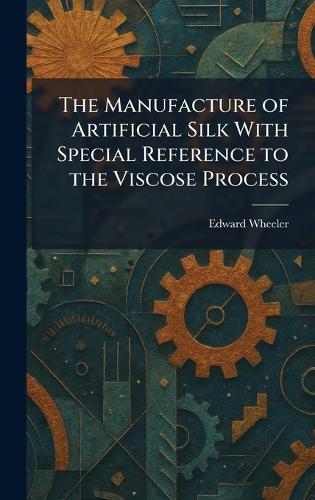 The Manufacture of Artificial Silk With Special Reference to the Viscose Process