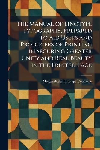 The Manual of Linotype Typography, Prepared to Aid Users and Producers of Printing in Securing Greater Unity and Real Beauty in the Printed Page