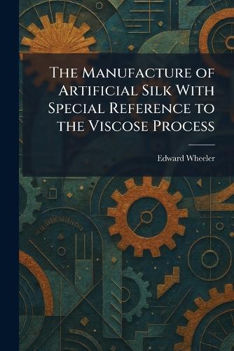The Manufacture of Artificial Silk With Special Reference to the Viscose Process