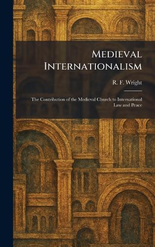 Medieval Internationalism: The Contribution of the Medieval Church to International Law and Peace
