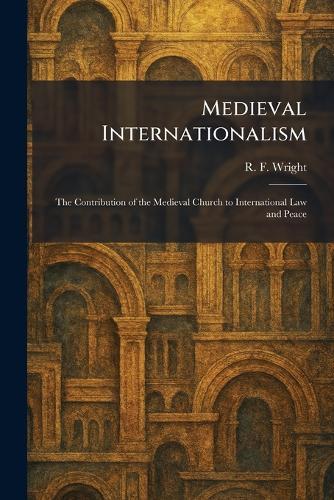 Medieval Internationalism: The Contribution of the Medieval Church to International Law and Peace