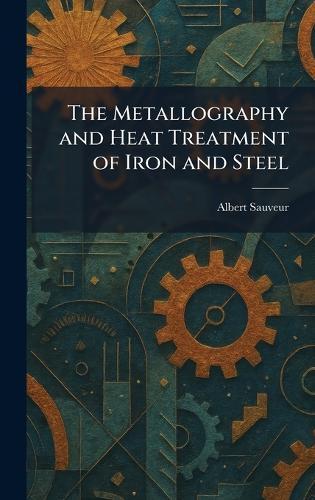The Metallography and Heat Treatment of Iron and Steel