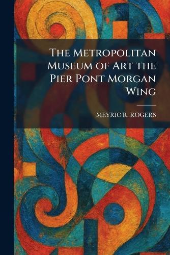 The Metropolitan Museum of Art the Pier Pont Morgan Wing