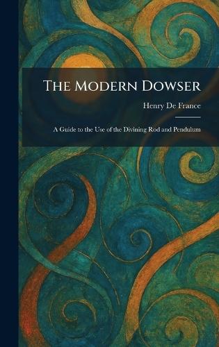 The Modern Dowser: A Guide to the Use of the Divining Rod and Pendulum