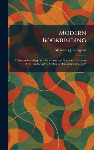 Modern Bookbinding: A Treatise Covering Both Letterpress and Stationery Branches of the Trade, With a Section on Finishing and Design