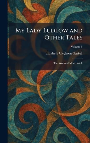 My Lady Ludlow and Other Tales: The Works of Mrs Gaskell