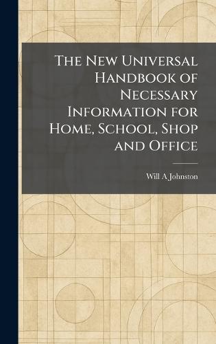 The New Universal Handbook of Necessary Information for Home, School, Shop and Office