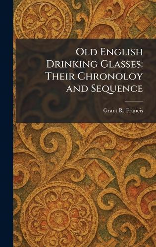 Old English Drinking Glasses: Their Chronoloy and Sequence