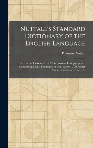 Nuttall's Standard Dictionary of the English Language: Based on the Labours of the Most Eminent Lexicpgraphers, Comprising Many Thousands of New Words ... Of Proper Names, Illustrations, Etc., Etc