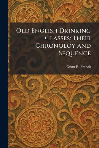 Old English Drinking Glasses: Their Chronoloy and Sequence