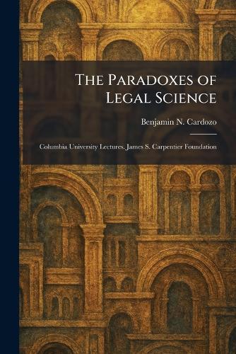 The Paradoxes of Legal Science: Columbia University Lectures. James S. Carpentier Foundation