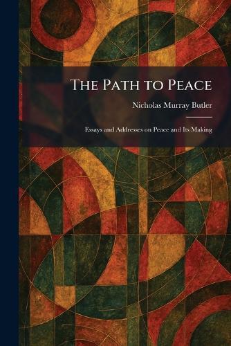 The Path to Peace: Essays and Addresses on Peace and Its Making