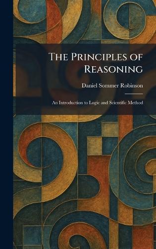 The Principles of Reasoning: An Introduction to Logic and Scientific Method