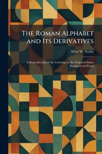 The Roman Alphabet and Its Derivatives: A Reproduction of the Lettering on the Trajan Column Engraved on Wood