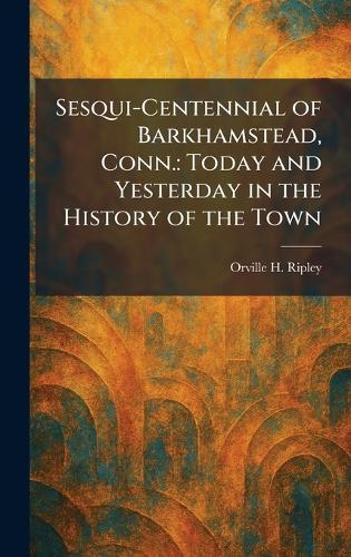 Sesqui-Centennial of Barkhamstead, Conn.: Today and Yesterday in the History of the Town