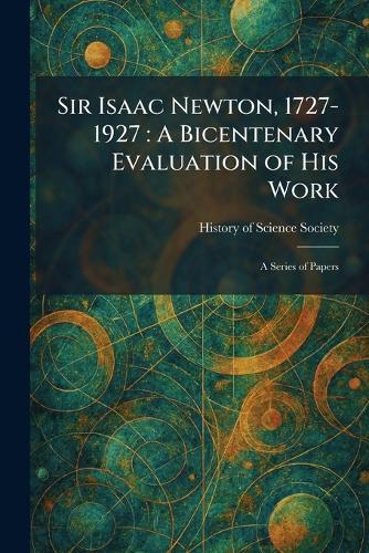 Sir Isaac Newton, 1727-1927: A Bicentenary Evaluation of His Work: A Series of Papers