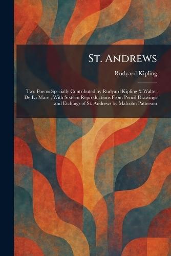 St. Andrews: Two Poems Specially Contributed by Rudyard Kipling & Walter De La Mare; With Sixteen Reproductions From Pencil Drawings and Etchings of St. Andrews by Malcolm Patterson