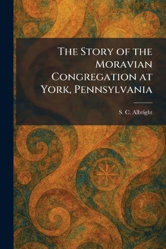 The Story of the Moravian Congregation at York, Pennsylvania