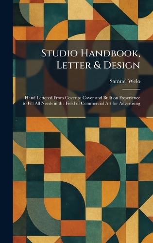 Studio Handbook, Letter & Design: Hand Lettered From Cover to Cover and Built on Experience to Fill All Needs in the Field of Commercial Art for Advertising