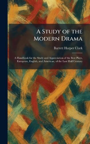 A Study of the Modern Drama: A Handbook for the Study and Appreciation of the Best Plays, European, English, and American, of the Last Half Century