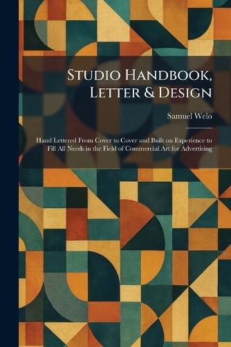 Studio Handbook, Letter & Design: Hand Lettered From Cover to Cover and Built on Experience to Fill All Needs in the Field of Commercial Art for Advertising