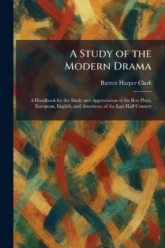 A Study of the Modern Drama: A Handbook for the Study and Appreciation of the Best Plays, European, English, and American, of the Last Half Century