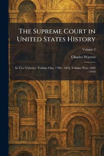 The Supreme Court in United States History: In Two Volumes: Volume One, 1789 - 1835, Volume Two, 1836 - 1918
