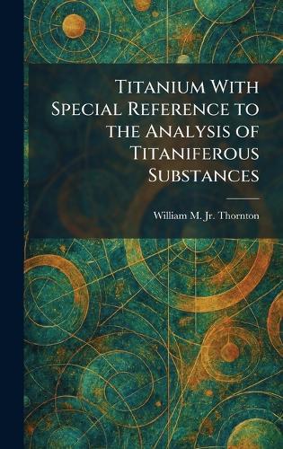 Titanium With Special Reference to the Analysis of Titaniferous Substances