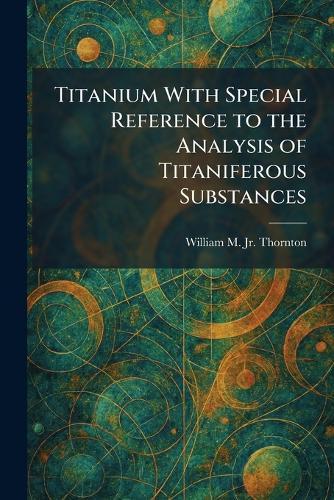 Titanium With Special Reference to the Analysis of Titaniferous Substances
